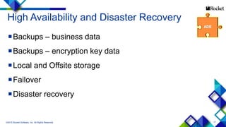 17
High Availability and Disaster Recovery
Backups – business data
Backups – encryption key data
Local and Offsite storage
Failover
Disaster recovery
©2015 Rocket Software, Inc. All Rights Reserved.
 