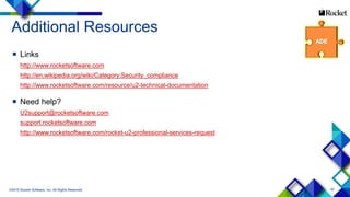 40
Additional Resources
 Links
http://www.rocketsoftware.com
http://en.wikipedia.org/wiki/Category:Security_compliance
http://www.rocketsoftware.com/resource/u2-technical-documentation
 Need help?
U2support@rocketsoftware.com
support.rocketsoftware.com
http://www.rocketsoftware.com/rocket-u2-professional-services-request
©2015 Rocket Software, Inc. All Rights Reserved.
 