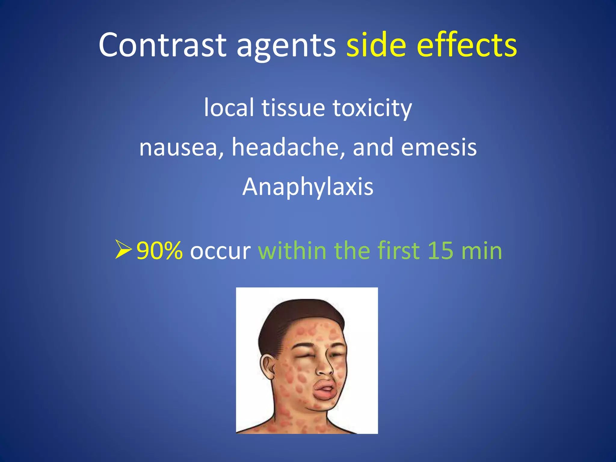 Contrast agents side effects
local tissue toxicity
nausea, headache, and emesis
Anaphylaxis
90% occur within the first 15 min
 