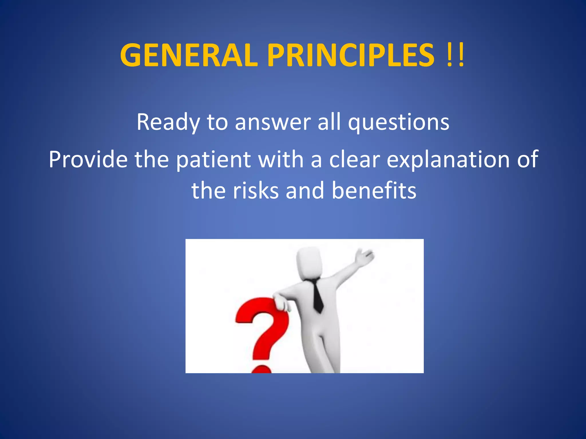 GENERAL PRINCIPLES !!
Ready to answer all questions
Provide the patient with a clear explanation of
the risks and benefits
 