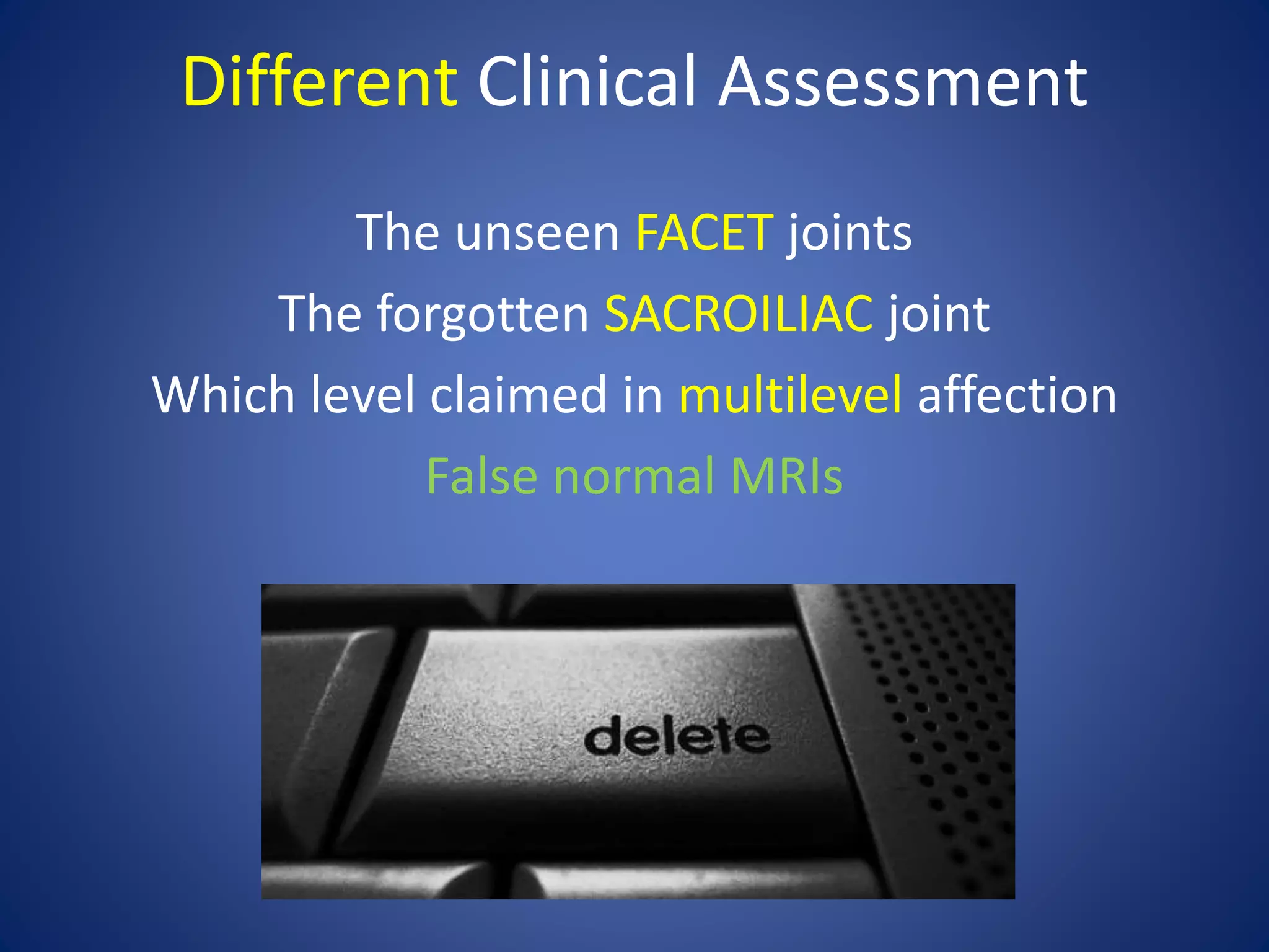 Different Clinical Assessment
The unseen FACET joints
The forgotten SACROILIAC joint
Which level claimed in multilevel affection
False normal MRIs
 