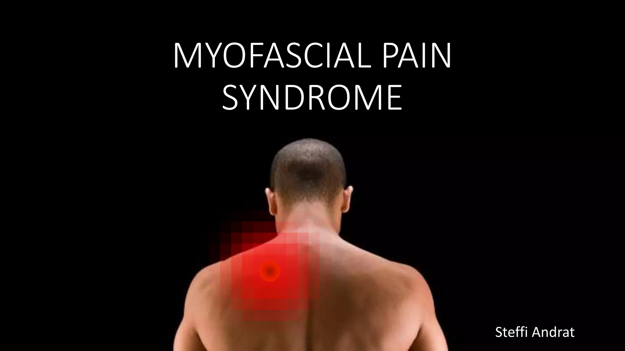 MYOFASCIAL PAIN
SYNDROME
Steffi Andrat
 