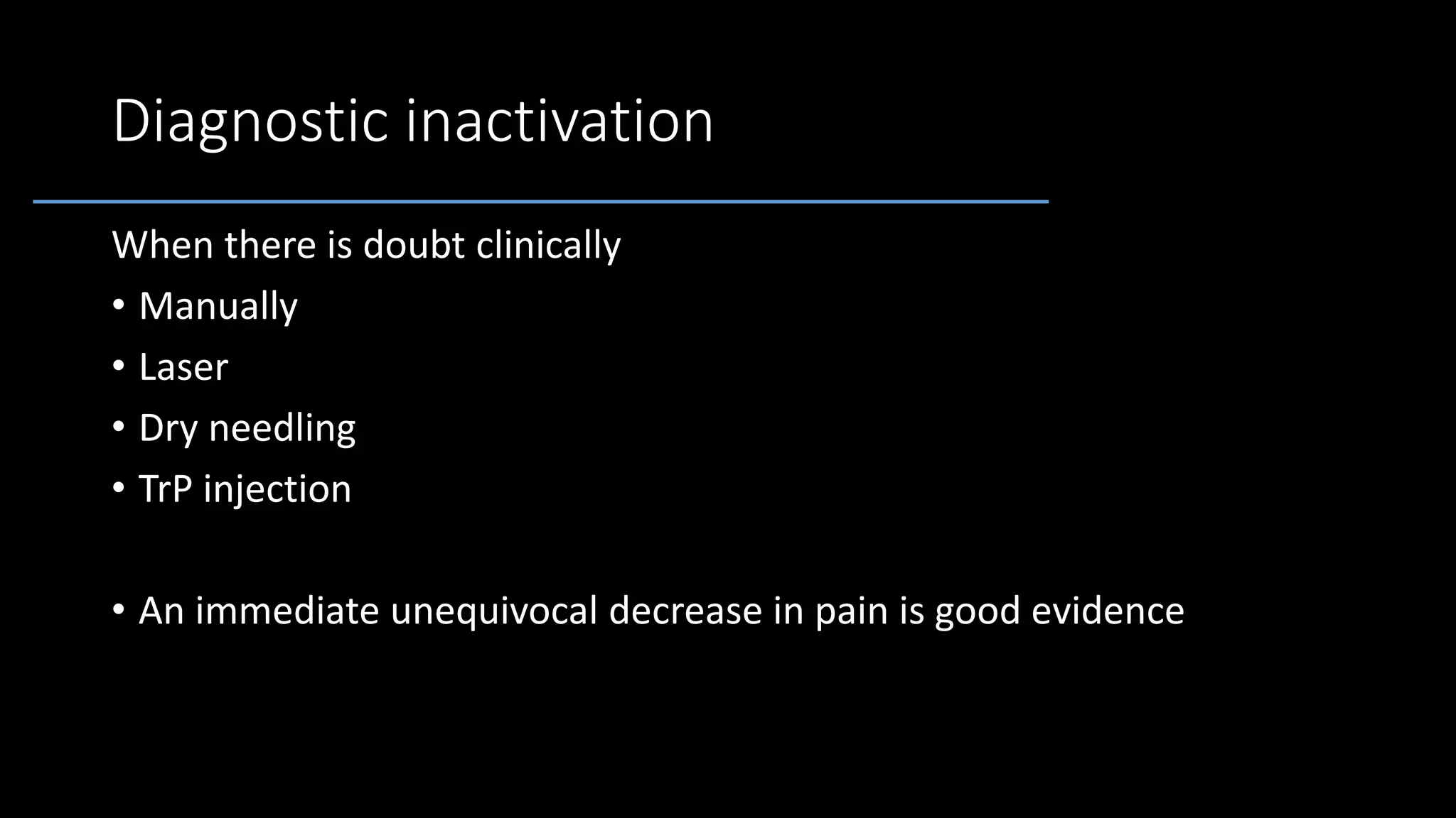 Diagnostic inactivation
When there is doubt clinically
• Manually
• Laser
• Dry needling
• TrP injection
• An immediate unequivocal decrease in pain is good evidence
 
