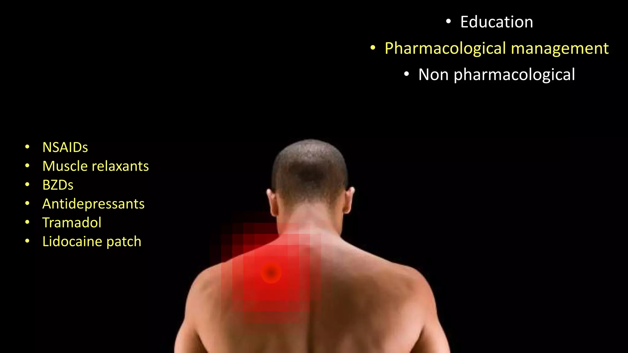 • NSAIDs
• Muscle relaxants
• BZDs
• Antidepressants
• Tramadol
• Lidocaine patch
• Education
• Pharmacological management
• Non pharmacological
 