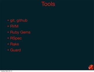 Tools

            •    git, github
            •    RVM
            •    Ruby Gems
            •    RSpec
            •    Rake
            •    Guard




Tuesday, March 26, 13
 