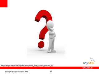 67Copyright Oracle Corporation 2012
https://blogs.oracle.com/MySQL/entry/more_early_access_features_in
 