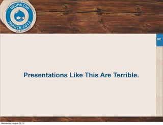 Presentations Like This Are Terrible.
02
Wednesday, August 22, 12
 