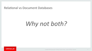 Copyright	©	2016	Oracle	and/or	its	aﬃliates.	All	rights	reserved.		|	
RelaOonal	vs	Document	Databases	
	
Why	not	both?	
Oracle	ConﬁdenOal	–	Restricted	 8	
 