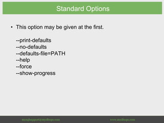 Standard Options
•  This option may be given at the first.
--print-defaults
--no-defaults
--defaults-file=PATH
--help
--force
--show-progress
 