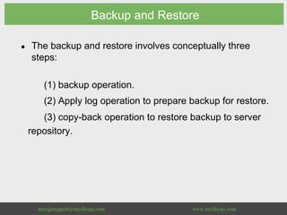 Backup and Restore
●  The backup and restore involves conceptually three
steps:
(1) backup operation.
(2) Apply log operation to prepare backup for restore.
(3) copy-back operation to restore backup to server
repository.
 