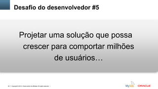 Desafio do desenvolvedor #5



                  Projetar uma solução que possa
                   crescer para comportar milhões
                            de usuários…


40   Copyright © 2012, Oracle and/or its affiliates. All rights reserved.   Insert Information Protection Policy Classification from Slide 12
 