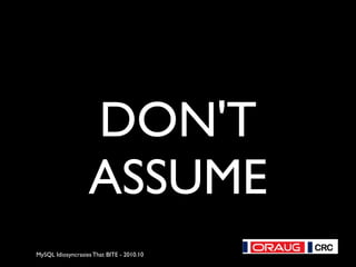 MySQL Idiosyncrasies That BITE - 2010.10
DON'T
ASSUME
 