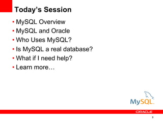 3
Today’s Session
• MySQL Overview
• MySQL and Oracle
• Who Uses MySQL?
• Is MySQL a real database?
• What if I need help?
• Learn more…
 