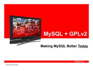 MySQL + GPLv2

                            Making MySQL Better Today




© 2010 Oracle Corporation
 