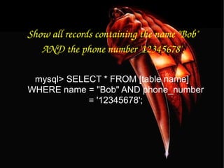 Show all records containing the name &quot;Bob&quot; AND the phone number '12345678'. mysql> SELECT * FROM [table name] WHERE name = &quot;Bob&quot; AND phone_number = '12345678'; 