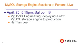 • April, 25, 5:15pm, Balroom B
• MyRocks Engineering: deploying a new
MySQL storage engine to production
• Herman Lee
MySQL Storage Engine Sessions at Percona Live
16
 