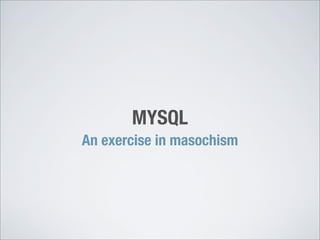 MYSQL
An exercise in masochism
 