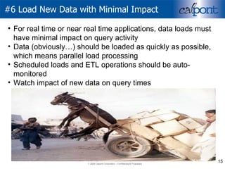 #6 Load New Data with Minimal Impact For real time or near real time applications, data loads must have minimal impact on query activity  Data (obviously…) should be loaded as quickly as possible, which means parallel load processing Scheduled loads and ETL operations should be auto-monitored Watch impact of new data on query times 