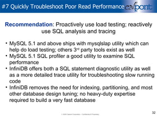 #7 Quickly Troubleshoot Poor Read Performance MySQL 5.1 and above ships with mysqlslap utility which can help do load testing; others 3 rd  party tools exist as well MySQL 5.1 SQL profiler a good utility to examine SQL performance InfiniDB offers both a SQL statement diagnostic utility as well as a more detailed trace utility for troubleshooting slow running code InfiniDB removes the need for indexing, partitioning, and most other database design tuning; no heavy-duty expertise required to build a very fast database Recommendation : Proactively use load testing; reactively use SQL analysis and tracing 
