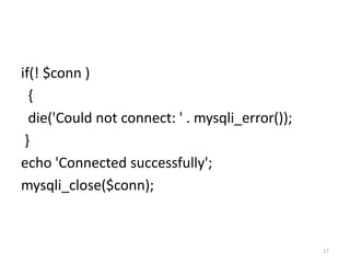 if(! $conn )
{
die('Could not connect: ' . mysqli_error());
}
echo 'Connected successfully';
mysqli_close($conn);
17
 