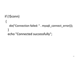 if (!$conn)
{
die("Connection failed: " . mysqli_connect_error());
}
echo "Connected successfully";
18
 