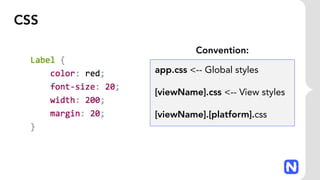 CSS
Convention:
app.css <-- Global styles
[viewName].css <-- View styles
[viewName].[platform].css
 