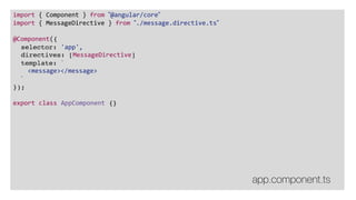 import { Component } from ”@angular/core”
import { MessageDirective } from ”./message.directive.ts”
@Component({
selector: 'app',
directives: [MessageDirective]
template: `
<message></message>
`
});
export class AppComponent {}
app.component.ts
 