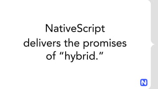 NativeScript
delivers the promises
of “hybrid.”
 