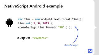 NativeScript Android example
output:
JavaScript
 