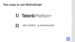 Two ways to use NativeScript
1)
2)
 