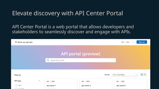 Elevate discovery with API Center Portal
API Center Portal is a web portal that allows developers and
stakeholders to seamlessly discover and engage with APIs.
 