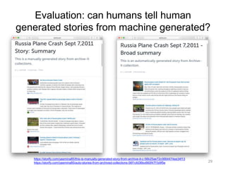 Evaluation: can humans tell human
generated stories from machine generated?
29
https://storify.com/yasmina85/this-is-manually-generated-story-from-archive-it-c-56b25ae72c0664474ee34f13
https://storify.com/yasmina85/auto-stories-from-archived-collections-56f1cfd36bc660f47f1b9f5e
 