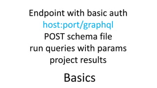 Basics
Endpoint with basic auth
host:port/graphql
POST schema file
run queries with params
project results
 