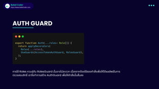 Babel Coder
Babel Coder
https://www.babelcoder.com
AUTH GUARD
การใช้ Roles ควบคู่กับ RolesGuard นันอาจไม่สะดวก เนืองจากต้องใช้สองคําสังเพือให้ได้ผลลัพธ์ในการ
ตรวจสอบสิทธิ เราจึงทําการสร้าง AuthGuard เพือให้คําสังนันสันลง
 