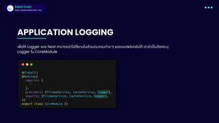 Babel Coder
Babel Coder
https://www.babelcoder.com
APPLICATION LOGGING
เพือให้ Logger ของ Nest สามารถนําไปใช้งานในส่วนประกอบต่าง ๆ ของแอปพลิเคชันได้ เราจําเปนต้องระบุ
Logger ใน CoreModule
 