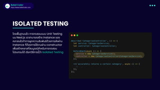 Babel Coder
Babel Coder
https://www.babelcoder.com
ISOLATED TESTING
โดยพืนฐานแล้ว การทดสอบแบบ Unit Testing
บน Nest.js เราสามารถสร้าง instance ของ
คลาสแล้วทําการผูกความสัมพันธ์ด้วยการส่งผ่าน
instance ทีต้องการใช้งานผ่าน constructor
เพือสร้างคลาสทีสมบูรณ์สําหรับการทดสอบ
โปรแกรมได้ เรียกวิธีการนีว่า Isolated Testing
 