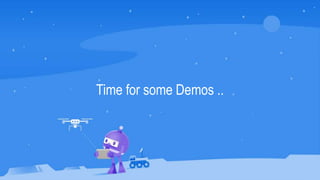 Time for some Demos ..
 