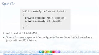 Span<T>
 ref T field in C# and MSIL
 Span<T> uses a special internal type in the runtime that’s treated as a
just-in-time (JIT) intrinsic
https://msdn.microsoft.com/en-us/magazine/mt814808.aspx
 