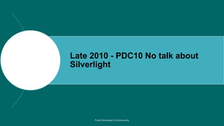 Late 2010 - PDC10 No talk about
Silverlight
 