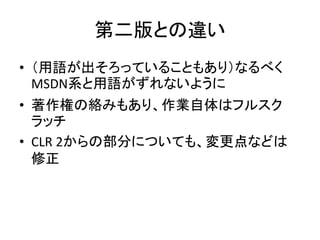 第二版との違い
• （用語が出そろっていることもあり）なるべく
  MSDN系と用語がずれないように
• 著作権の絡みもあり、作業自体はフルスク
  ラッチ
• CLR 2からの部分についても、変更点などは
  修正
 