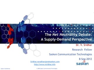 Sasken Confidential © 2008 Sasken Communication Technologies
The Net Neutrality Debate:
A Supply-Demand Perspective
Dr. V. Sridhar
Research Fellow
Sasken Communication Technologies
8-Sep-2012
Sridhar.varadharajan@sasken.com
http://www.vsridhar.info
 
