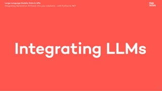 Large Language Models, Data & APIs
Integrating Generative AI Power into your solutions - with Python & .NET
Integrating LLMs
8
 