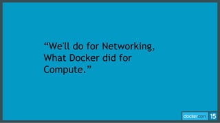 “We'll do for Networking,
What Docker did for
Compute.”
 