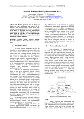 National Conference on Current Trends in Computer Science and Engineering - CSECONF2012



                           Network Structure Routing Protocols in WSN
                                  Jain Pratik P1, Manjunath CR2 , DrNagaraj GS3
                       1          nd
                       MTech 2 Sem, SET, JAIN University, pratikjain1690@gmail.com
                    2
                      Asst Prof, Dept of CSE, SET, JAIN University, manjucr123@gmail.com
                                         3
                                           professor, Dept of CSE, RVCE


ABSTRACT- Routing protocols are in charge of               play different roles in the network. In location-
discovering and maintaining the routes in the              based routing, sensor nodes' positions are exploited
network. This paper presents a review of the main          to route data in the network [2]. A routing protocol
routing protocols proposed for Network Structure in        is considered adaptive if certain system parameters
WSN. Based on the study, they are classified into
                                                           can be controlled in order to adapt to the current
three categories: SPIN & Directed Diffusion in Flat-
based, LEACH, PEGASIS & SOP in Hierarchical-               network conditions and available energy levels.
based, SPAN & GOFAR in Location-based, which               Another class of routing protocols is called the
underlying Network Structure.                              cooperative routing protocols. In cooperative
                                                           routing, nodes send data to a central node where
Keywords- Wireless Sensor Network, Routing                 data can be aggregated and may be subject to
Protocols: Flat-based, Hierarchical-based, Location-       further processing, hence reducing route cost in
based.                                                     terms of energy use [2].
   I.    INTRODUCTION                                        II.    Flat-based Routing Protocols
          Wireless Sensor Networks (WSN) are                         The first category of routing protocol is
intended for monitoring an environment. The main           the multi-hop flat routing protocols. In flat
task of a wireless sensor node is to sense and             networks, each node typically plays the same role
collect data from a certain domain, process them           and sensor nodes collaborate together to perform
and transmit it to the sink where the application          the sensing task. Due to the large number of such
lies. Areas of applications are like, physical             nodes, it is not feasible to assign a global identifier
parameters (e.g., humidity, temperature, light, etc.),     to each node. This consideration has led to data
to safety and security-oriented (intrusion detection,      centric routing, where the BS sends queries to
natural disaster detection, etc.), to monitor soldiers     certain regions and waits for data from the sensors
in the battle field (military applications), patients in   located in the selected regions. Since data is being
nursing institutes (e-health applications), fire           requested through queries, attribute-based naming
brigades       and     policemen       (security/safety    is necessary to specify the properties of data. Early
applications) [1, 6].                                      works on data centric routing, e.g., SPIN and
          The use of potentially unique identifier         directed diffusion were shown to save energy
such as the MAC (Medium Access Control)                    through data negotiation and elimination of
address or the GPS coordinates is not                      redundant data.
recommended as it forces a significant payload in
the messages. However, this drawback is easily
overcome in wireless sensor networks since an IP
address is not required to identify the destination
node of a specific packet. In fact, attribute-based
addressing fits better with the specificities of
wireless sensor networks. In this case, an attribute
such as node location and sensor type is used to
identify the final destination. Once nodes are
identified, routing protocols are in charge of
constructing and maintaining routes between
distant nodes. The different ways in which routing
protocols operate make them appropriate for
certain applications [6].
                                                                     Figure1: Routing Protocols in WSN
          In general, network structure routing in
WSNs can be divided into flat-based routing,
                                                           SPIN:
hierarchical-based routing, and location-based
                                                                    Sensor Protocols for Information via
routing depending on the envirnoment.
                                                           Negotiation (SPIN) that enables a user to query any
          In flat-based routing, all nodes are
                                                           node and get the required information immediately.
typically assigned equal roles or functionality. In
                                                           These protocols make use of the property that
hierarchical-based routing, however, nodes will
                                                           nodes in close proximity have similar data, and

                                                                                                               23
 