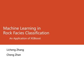 Machine Learning in
Rock Facies Classification
An Application of XGBoost
Licheng Zhang
Cheng Zhan
 
