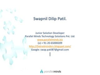 SwapnilDilipPatil.Junior Solution Developer Parallel Minds Technology Solutions Pvt. Ltd. www.parallelminds.biz(o) + 91-20-65000209 http://Dotnetminders.blogspot.com/Google: swap.patil87@gmail.com|