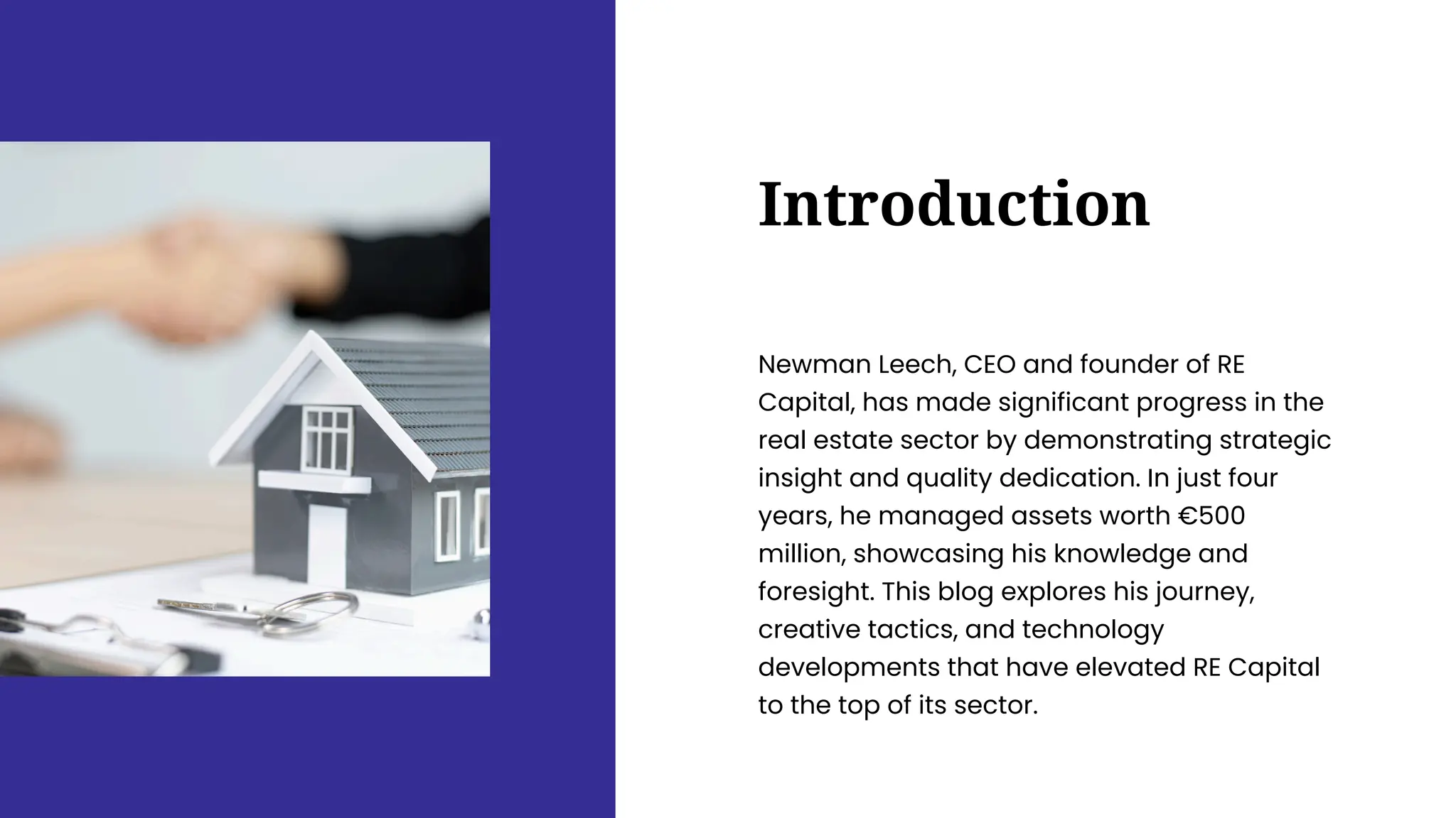 Introduction
Newman Leech, CEO and founder of RE
Capital, has made significant progress in the
real estate sector by demonstrating strategic
insight and quality dedication. In just four
years, he managed assets worth €500
million, showcasing his knowledge and
foresight. This blog explores his journey,
creative tactics, and technology
developments that have elevated RE Capital
to the top of its sector.
 
