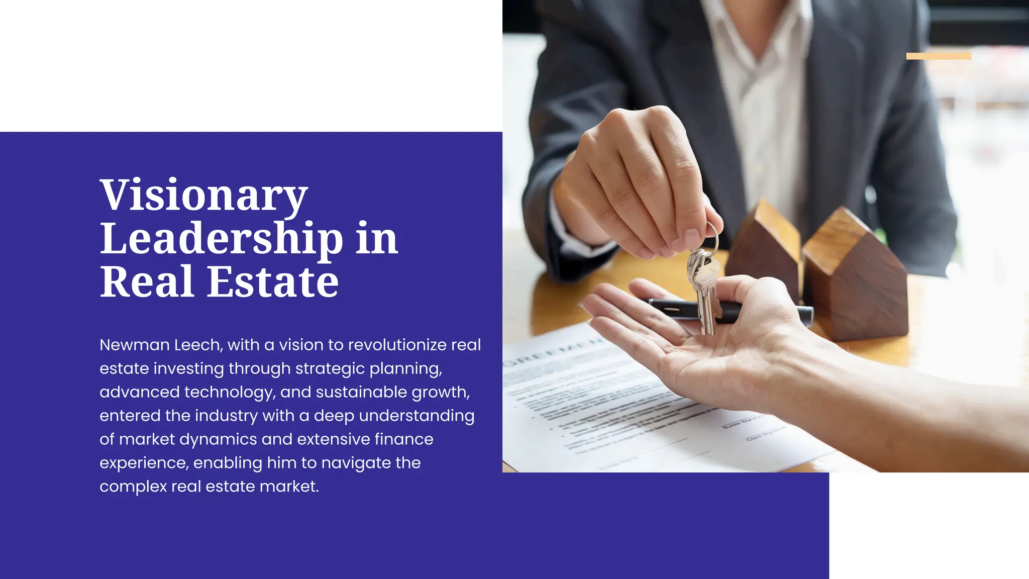 Visionary
Leadership in
Real Estate
Newman Leech, with a vision to revolutionize real
estate investing through strategic planning,
advanced technology, and sustainable growth,
entered the industry with a deep understanding
of market dynamics and extensive finance
experience, enabling him to navigate the
complex real estate market.
 