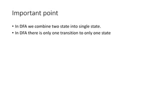 Important point
• In DFA we combine two state into single state.
• In DFA there is only one transition to only one state
 
