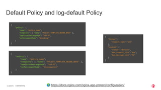 | ©2019 F59 CONFIDENTIAL
Default Policy and log-default Policy
🌎 https://docs.nginx.com/nginx-app-protect/configuration/
 
